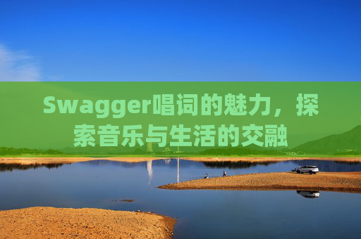 Swagger唱词的魅力,探索音乐与生活的交融